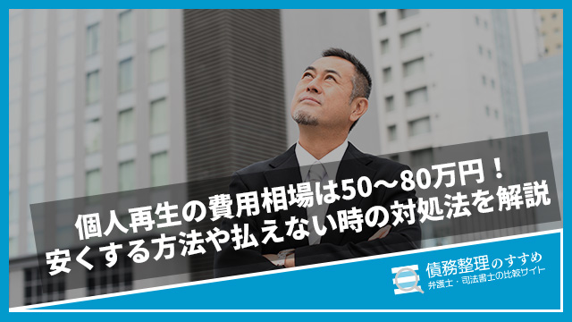 個人再生の費用相場は50〜80万円！安くする方法や払えない時の対処法を解説