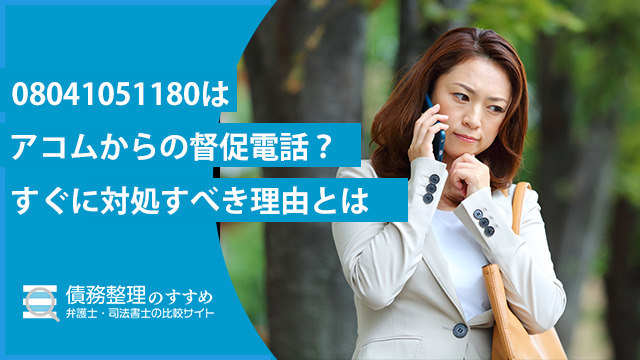 08041051180はアコムからの督促電話？すぐに対処すべき理由とは