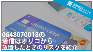 0648070018の着信はオリコから｜放置したときのリスクを紹介