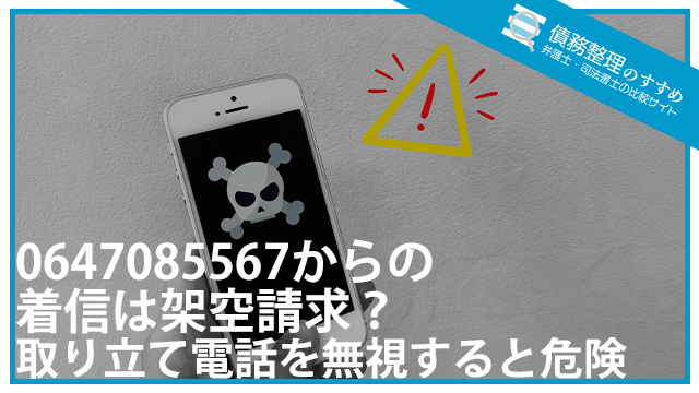 0647085567からの着信は架空請求?取り立て電話を無視すると危険