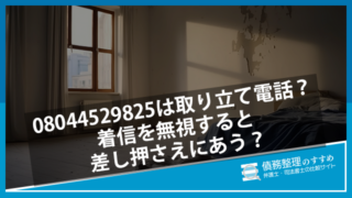 08044529825は取り立て電話？着信を無視すると差し押さえにあう？